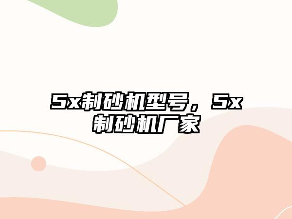 5x制砂機型號，5x制砂機廠家