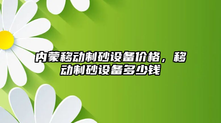 內蒙移動制砂設備價格，移動制砂設備多少錢