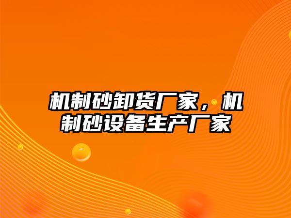 機制砂卸貨廠家，機制砂設備生產廠家