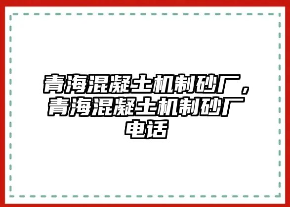 青?；炷翙C(jī)制砂廠，青?；炷翙C(jī)制砂廠電話