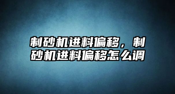 制砂機進料偏移，制砂機進料偏移怎么調