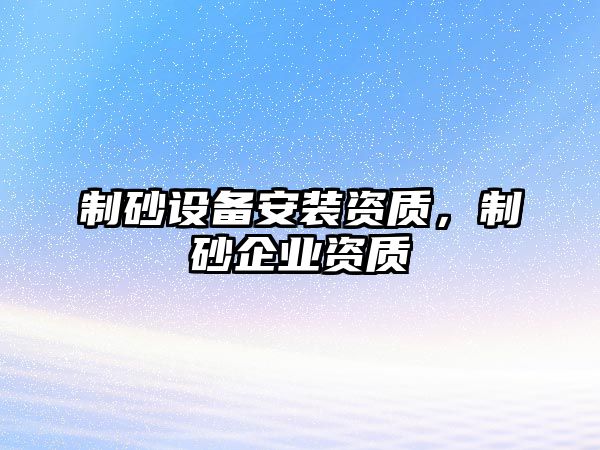 制砂設備安裝資質，制砂企業資質