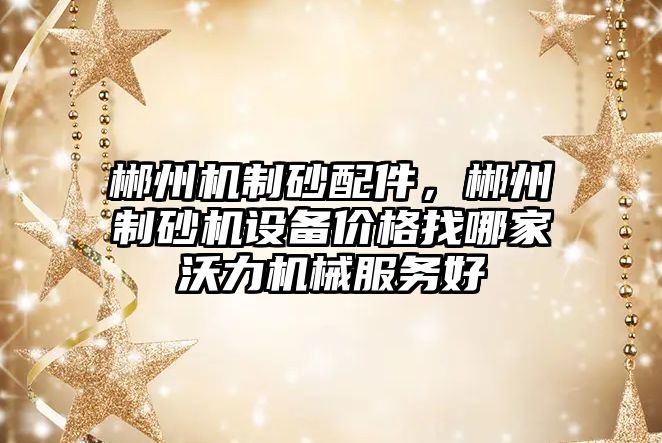 郴州機制砂配件，郴州制砂機設備價格找哪家沃力機械服務好