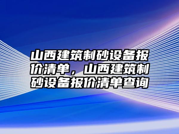 山西建筑制砂設備報價清單，山西建筑制砂設備報價清單查詢