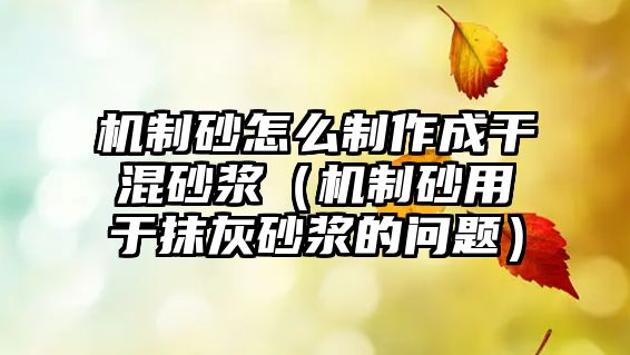 機(jī)制砂怎么制作成干混砂漿（機(jī)制砂用于抹灰砂漿的問題）