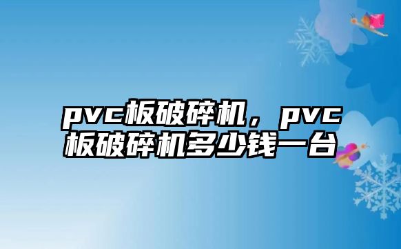 pvc板破碎機，pvc板破碎機多少錢一臺