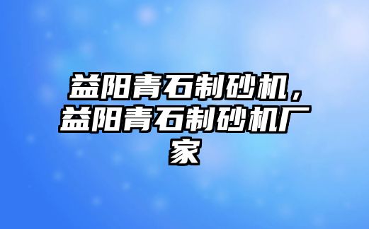 益陽青石制砂機，益陽青石制砂機廠家