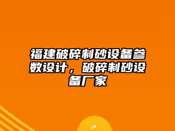 福建破碎制砂設備參數設計，破碎制砂設備廠家