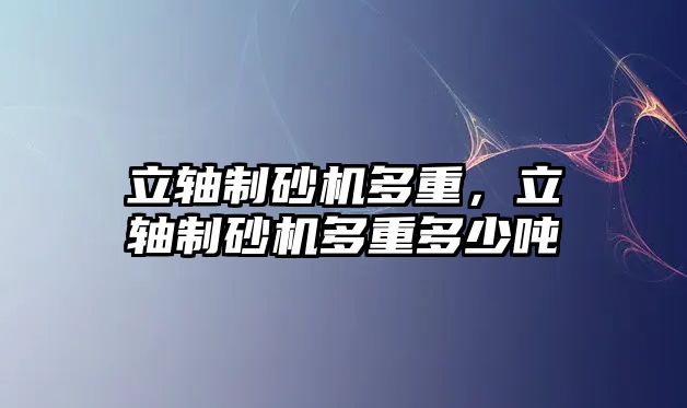 立軸制砂機多重，立軸制砂機多重多少噸