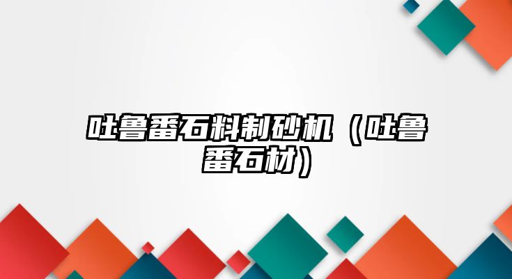 吐魯番石料制砂機(jī)（吐魯番石材）