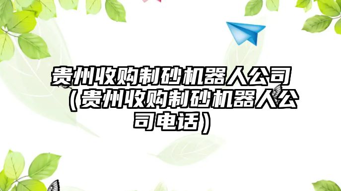 貴州收購(gòu)制砂機(jī)器人公司（貴州收購(gòu)制砂機(jī)器人公司電話）