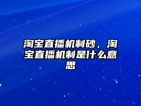 淘寶直播機制砂，淘寶直播機制是什么意思