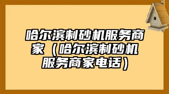 哈爾濱制砂機(jī)服務(wù)商家（哈爾濱制砂機(jī)服務(wù)商家電話）