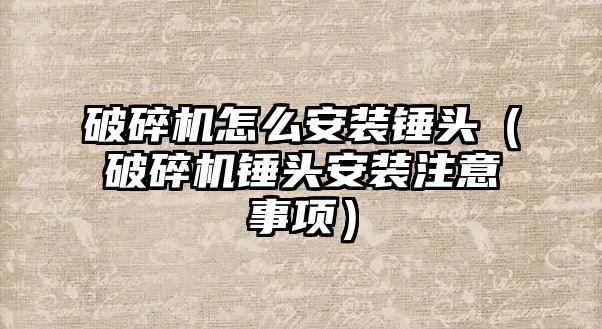 破碎機怎么安裝錘頭（破碎機錘頭安裝注意事項）