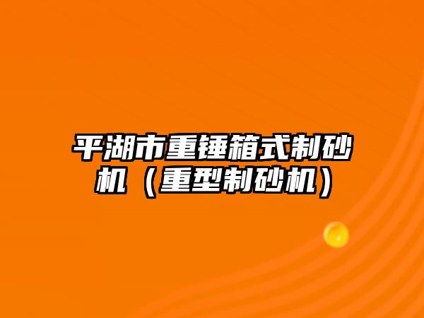 平湖市重錘箱式制砂機（重型制砂機）