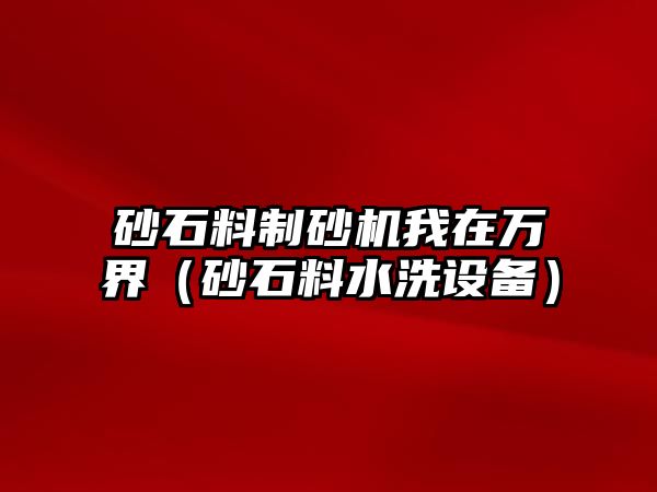 砂石料制砂機我在萬界（砂石料水洗設備）