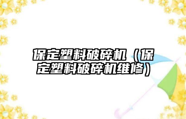 保定塑料破碎機(jī)（保定塑料破碎機(jī)維修）