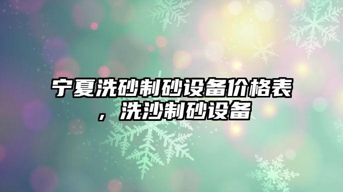 寧夏洗砂制砂設(shè)備價格表，洗沙制砂設(shè)備