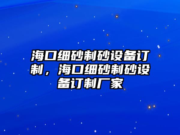 海口細砂制砂設備訂制，海口細砂制砂設備訂制廠家