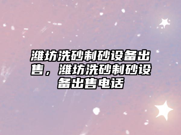 濰坊洗砂制砂設備出售，濰坊洗砂制砂設備出售電話