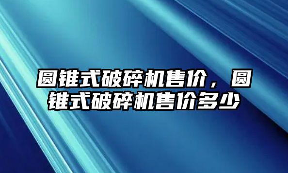 圓錐式破碎機售價，圓錐式破碎機售價多少