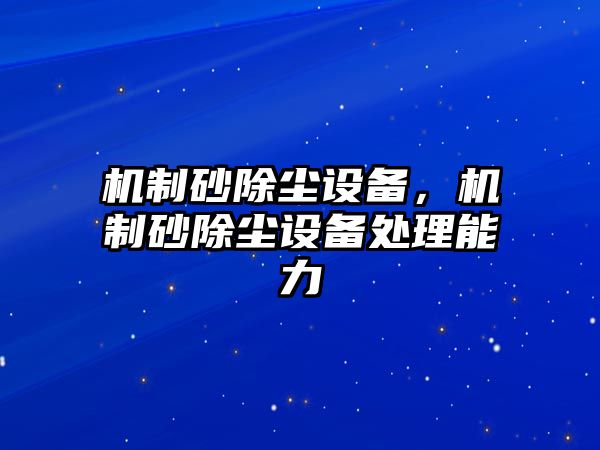 機(jī)制砂除塵設(shè)備，機(jī)制砂除塵設(shè)備處理能力