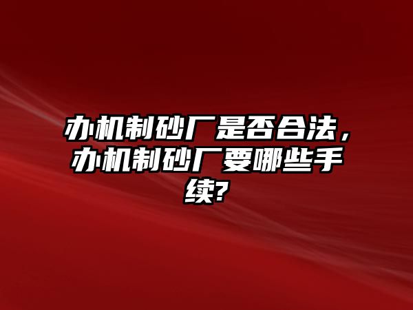 辦機制砂廠是否合法，辦機制砂廠要哪些手續?