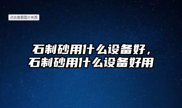 石制砂用什么設備好，石制砂用什么設備好用