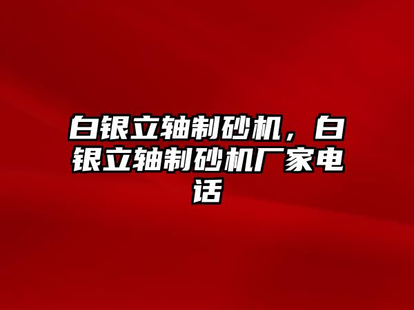 白銀立軸制砂機，白銀立軸制砂機廠家電話