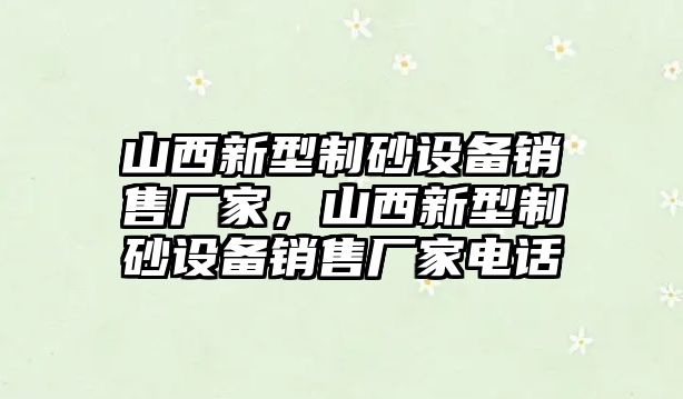 山西新型制砂設(shè)備銷售廠家，山西新型制砂設(shè)備銷售廠家電話