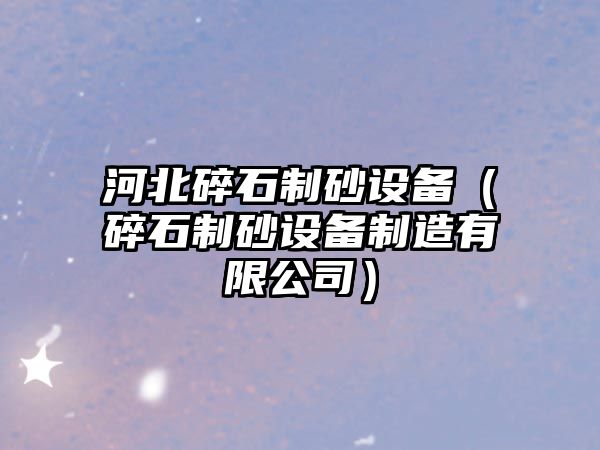 河北碎石制砂設備（碎石制砂設備制造有限公司）