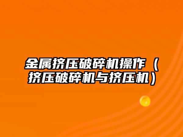 金屬擠壓破碎機操作（擠壓破碎機與擠壓機）