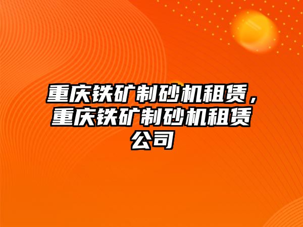 重慶鐵礦制砂機租賃，重慶鐵礦制砂機租賃公司