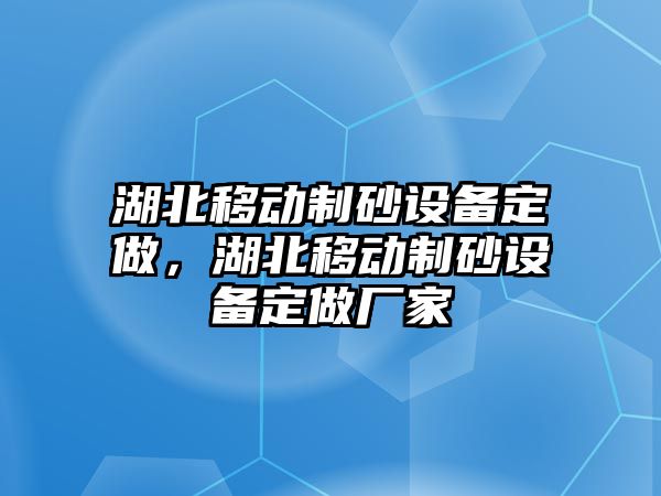 湖北移動制砂設備定做，湖北移動制砂設備定做廠家