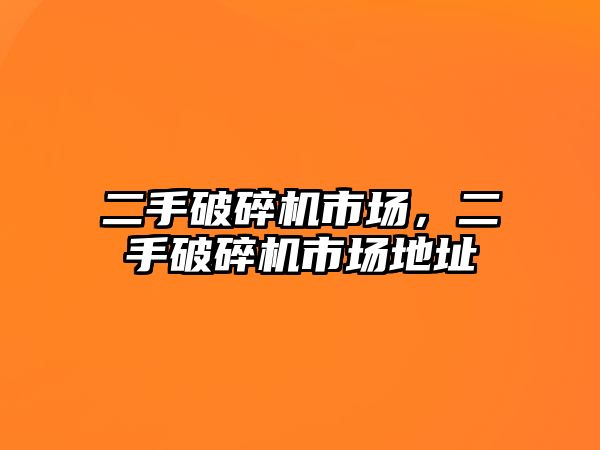 二手破碎機市場，二手破碎機市場地址