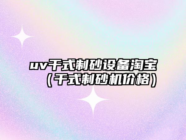 uv干式制砂設(shè)備淘寶（干式制砂機價格）