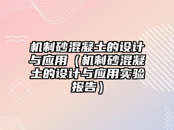 機制砂混凝土的設計與應用（機制砂混凝土的設計與應用實驗報告）