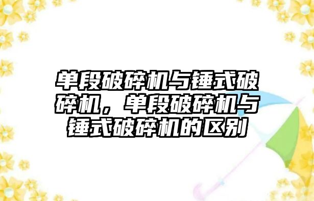 單段破碎機與錘式破碎機，單段破碎機與錘式破碎機的區別