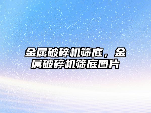 金屬破碎機篩底，金屬破碎機篩底圖片