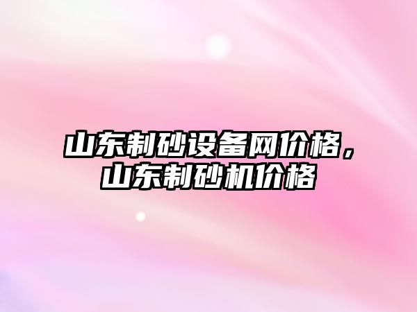 山東制砂設備網價格，山東制砂機價格