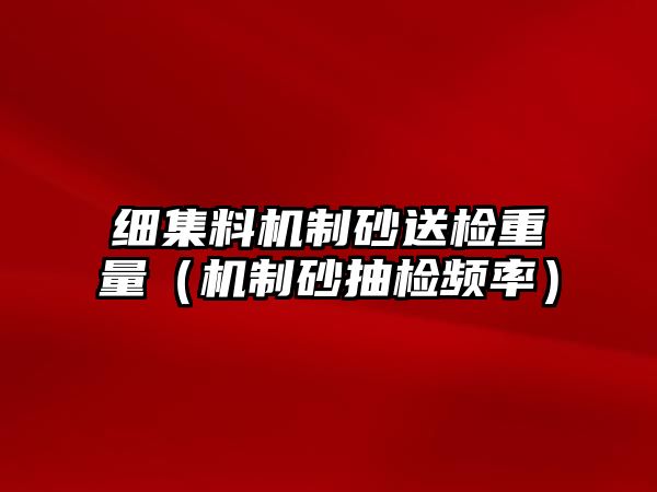 細集料機制砂送檢重量（機制砂抽檢頻率）