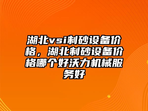 湖北vsi制砂設備價格，湖北制砂設備價格哪個好沃力機械服務好