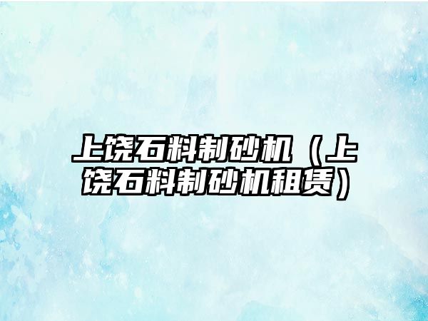 上饒石料制砂機（上饒石料制砂機租賃）