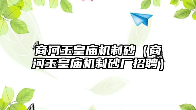 商河玉皇廟機制砂（商河玉皇廟機制砂廠招聘）