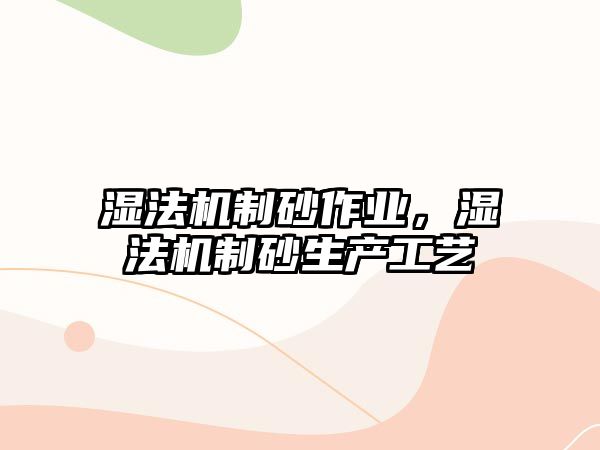 濕法機制砂作業(yè)，濕法機制砂生產(chǎn)工藝