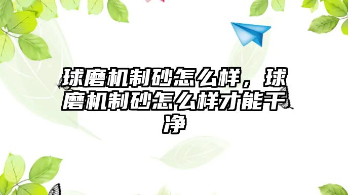 球磨機制砂怎么樣，球磨機制砂怎么樣才能干凈