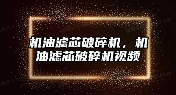 機油濾芯破碎機，機油濾芯破碎機視頻