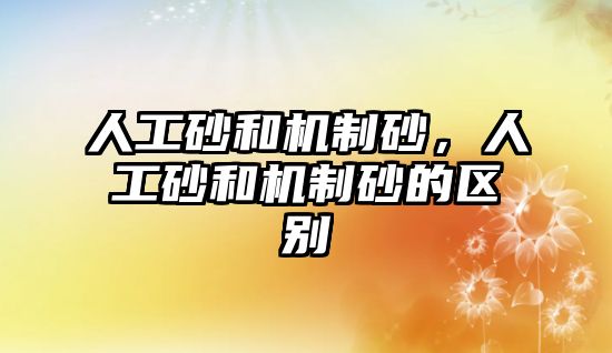 人工砂和機制砂，人工砂和機制砂的區別