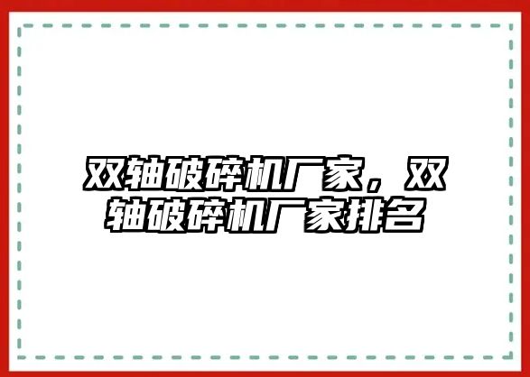 雙軸破碎機廠家，雙軸破碎機廠家排名