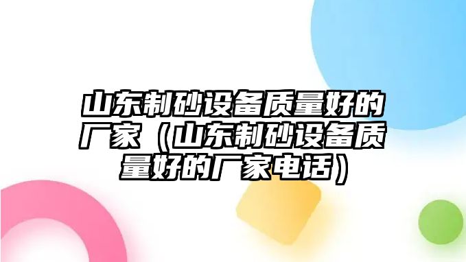 山東制砂設備質量好的廠家（山東制砂設備質量好的廠家電話）